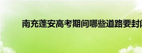 南充蓬安高考期间哪些道路要封闭