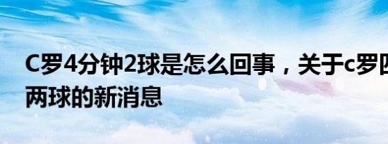 C罗4分钟2球是怎么回事，关于c罗四分钟进两球的新消息