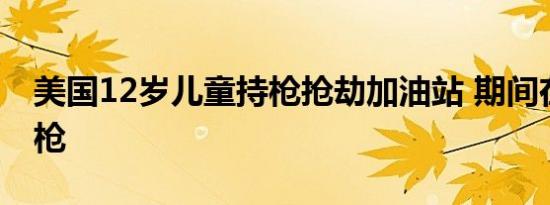 美国12岁儿童持枪抢劫加油站 期间在店内开枪