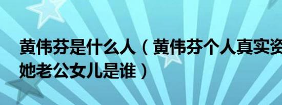黄伟芬是什么人（黄伟芬个人真实资料简历 她老公女儿是谁）