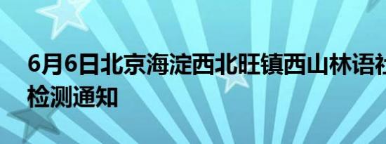 6月6日北京海淀西北旺镇西山林语社区核酸检测通知