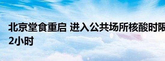 北京堂食重启 进入公共场所核酸时限调整为72小时