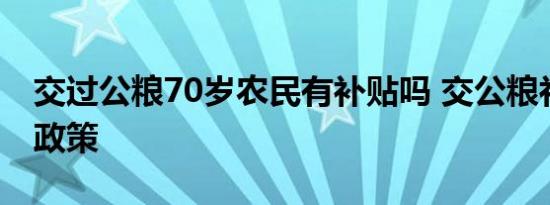 交过公粮70岁农民有补贴吗 交公粮补贴最新政策