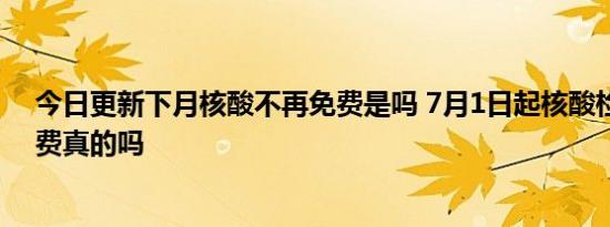 今日更新下月核酸不再免费是吗 7月1日起核酸检测需要自费真的吗