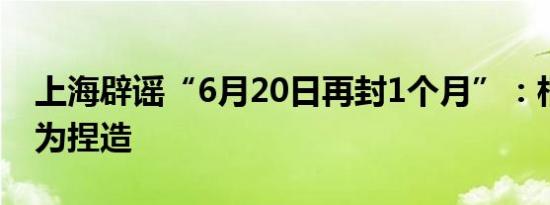 上海辟谣“6月20日再封1个月”：相关说法为捏造