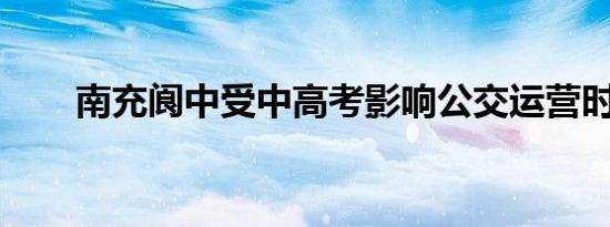 南充阆中受中高考影响公交运营时间