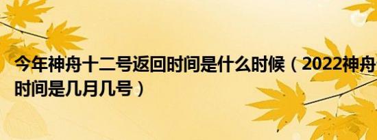 今年神舟十二号返回时间是什么时候（2022神舟十四号返回时间是几月几号）