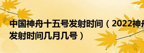 中国神舟十五号发射时间（2022神舟十五号发射时间几月几号）