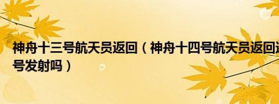 神舟十三号航天员返回（神舟十四号航天员返回还会有神舟号发射吗）