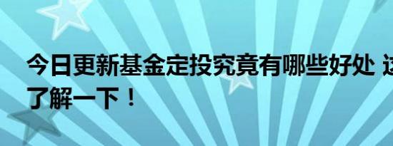 今日更新基金定投究竟有哪些好处 这些特点了解一下！