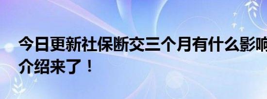 今日更新社保断交三个月有什么影响 详细的介绍来了！