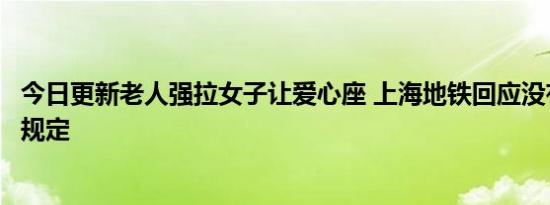 今日更新老人强拉女子让爱心座 上海地铁回应没有强制让座规定