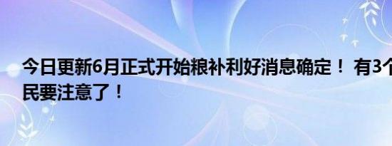 今日更新6月正式开始粮补利好消息确定！ 有3个好消息农民要注意了！