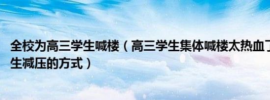 全校为高三学生喊楼（高三学生集体喊楼太热血了 成为了考生减压的方式）