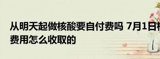 从明天起做核酸要自付费吗 7月1日核酸检测费用怎么收取的