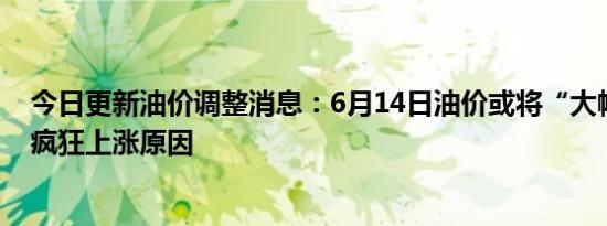 今日更新油价调整消息：6月14日油价或将“大幅上调”揭疯狂上涨原因