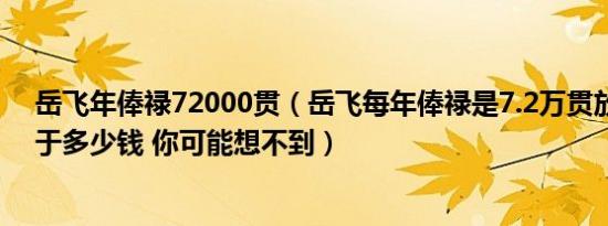 岳飞年俸禄72000贯（岳飞每年俸禄是7.2万贯放现在相当于多少钱 你可能想不到）