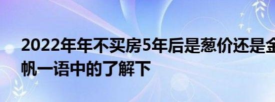 2022年年不买房5年后是葱价还是金价黄奇帆一语中的了解下