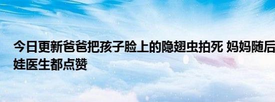 今日更新爸爸把孩子脸上的隐翅虫拍死 妈妈随后5动作救了娃医生都点赞