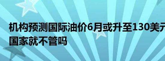 机构预测国际油价6月或升至130美元 这么高国家就不管吗