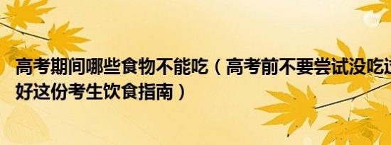 高考期间哪些食物不能吃（高考前不要尝试没吃过的食物 收好这份考生饮食指南）