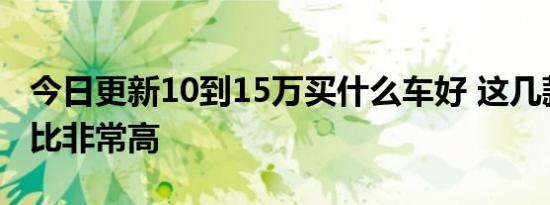 今日更新10到15万买什么车好 这几款车性价比非常高