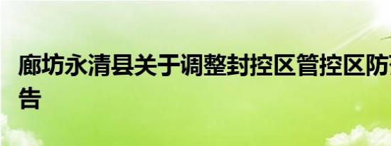 廊坊永清县关于调整封控区管控区防范区的通告