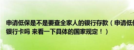 申请低保是不是要查全家人的银行存款（申请低保要查全家银行卡吗 来看一下具体的国家规定！）