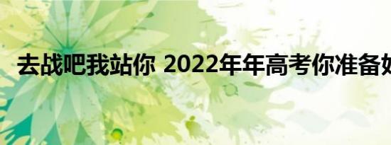 去战吧我站你 2022年年高考你准备好了吗