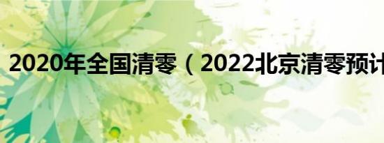 2020年全国清零（2022北京清零预计时间）