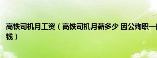 高铁司机月工资（高铁司机月薪多少 因公殉职一般赔偿多少钱）