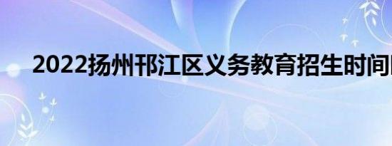 2022扬州邗江区义务教育招生时间时序