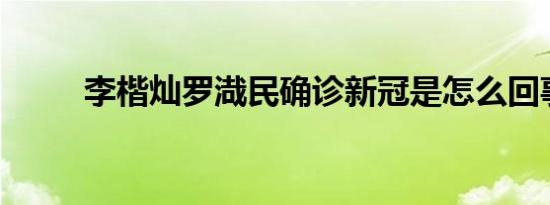 李楷灿罗渽民确诊新冠是怎么回事