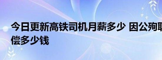 今日更新高铁司机月薪多少 因公殉职一般赔偿多少钱