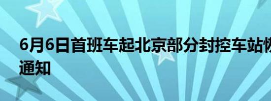 6月6日首班车起北京部分封控车站恢复运营通知