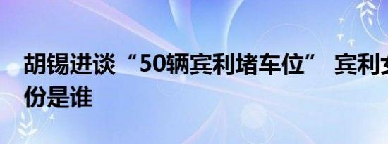 胡锡进谈“50辆宾利堵车位” 宾利女车主身份是谁