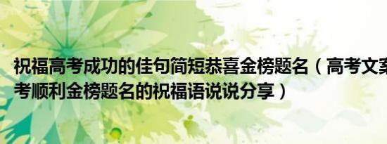 祝福高考成功的佳句简短恭喜金榜题名（高考文案祝2022高考顺利金榜题名的祝福语说说分享）