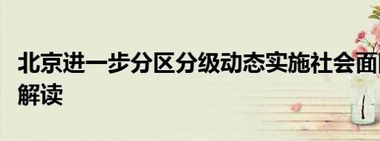 北京进一步分区分级动态实施社会面防控措施解读