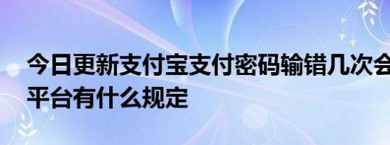 今日更新支付宝支付密码输错几次会锁起来 平台有什么规定