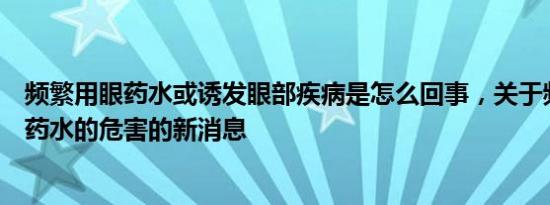 频繁用眼药水或诱发眼部疾病是怎么回事，关于频繁使用眼药水的危害的新消息