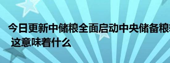 今日更新中储粮全面启动中央储备粮轮入收购 这意味着什么