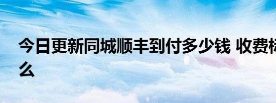 今日更新同城顺丰到付多少钱 收费标准是什么