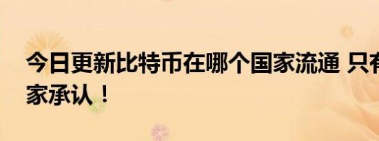 今日更新比特币在哪个国家流通 只有这些国家承认！