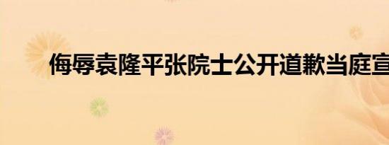 侮辱袁隆平张院士公开道歉当庭宣判