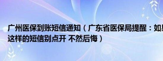 广州医保到账短信通知（广东省医保局提醒：如果你收到了这样的短信别点开 不然后悔）