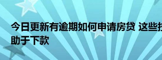 今日更新有逾期如何申请房贷 这些技巧能有助于下款