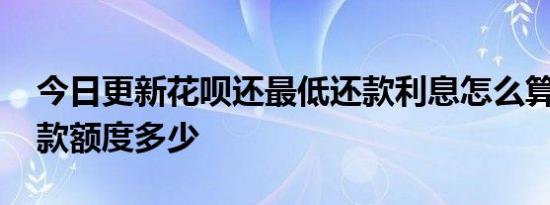 今日更新花呗还最低还款利息怎么算 最低还款额度多少