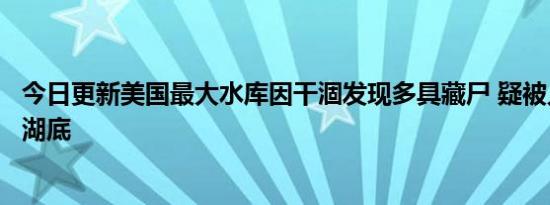 今日更新美国最大水库因干涸发现多具藏尸 疑被人谋杀抛尸湖底