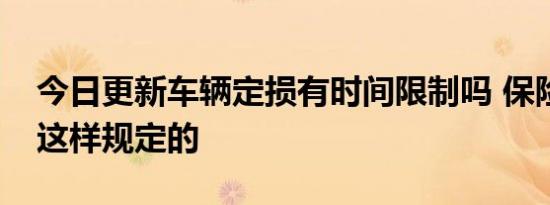 今日更新车辆定损有时间限制吗 保险公司是这样规定的