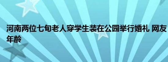 河南两位七旬老人穿学生装在公园举行婚礼 网友：爱情不分年龄